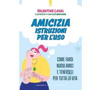 Amicizia. Istruzioni per l'uso. Come farsi nuovi amici e tenerseli per tutta la vita