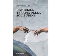 Amicizia, Terapia Della Solitudine - Gioia Francesco - 2023 - Città Nuova