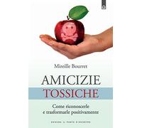 Amicizie tossiche. Come riconoscerle e trasformarle positivamente