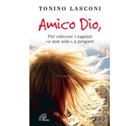Amico Dio. Per Educare I Ragazzi - E Non Solo - A Pregare - Tonino Lasconi