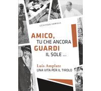 Amico, tu che ancora guardi il sole ... Luis Amplatz una vita per