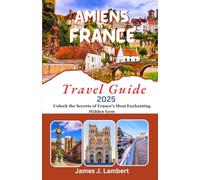 AMIENS, FRANCE Travel Guide 2025: Unlock the Secrets of France’s Most Enchanting Hidden Gem