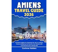 Amiens Travel Guide 2026: Practical Insights for Exploring the city in northern France, divided by the Somme river Packed with Local Secrets and a Handy Map