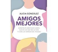 Amigos mejores / Better Friends: Construye amistades sanas, suelta las que no lo son y cura las heridas del pasado