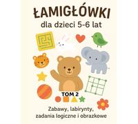 Łamigłówki dla dzieci 5-6 lat. Tom 2: Zabawy, labirynty, zadania logiczne i obrazkowe