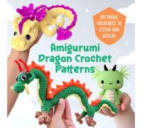 Amigurumi Dragon Crochet Patterns: Mythical Creatures to Stitch and Display