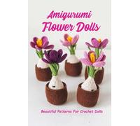 Amigurumi Flower Dolls: Beautiful Patterns For Crochet Dolls: Dolls Are Adorable Wonder To Have In Your Crochet Collection