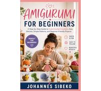 AMIGURUMI FOR BEGINNERS: A Step-by-Step Guide to Cute Crochet Creations, Easy Stitches, Simple Patterns, and Beginner-Friendly Projects