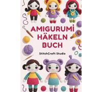 Amigurumi Häkeln Buch: Schritt-für-Schritt-Anleitungen zum Basteln von niedlichen handgemachten Puppen, Spielzeugen und Sammlerstücken mit leicht verständlichen Anleitungen