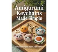 Amigurumi Keychains Made Simple: 25 Easy Crochet Patterns for Beginners to Make Cute Animals, Food Charms, Flowers, and Everyday Accessories