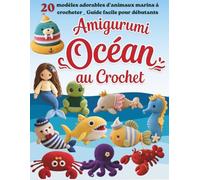 Amigurumi Océan au Crochet: 20 modèles adorables d'animaux marins à crocheter _ Guide facile pour débutants