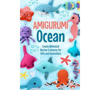 Amigurumi Ocean: Create Whimsical Marine Creatures for Gifts and Decorations