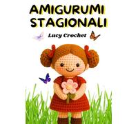 Amigurumi Stagionali: 48 Modelli Uncinetto per Ogni Festa e Occasione: Crea con l’uncinetto coniglietti, zucche, fiori, cuori, fantasmini e Babbo Natale. Progetti unici per ogni stagione e ricorrenza