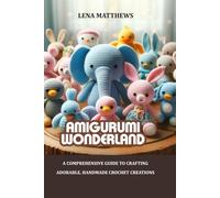Amigurumi wonderland: A comprehensive guide to crafting adorable, handmade crochet creations