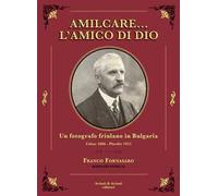 Amilcare… l'amico di Dio. Un fotografo friulano in Bulgaria. Udine 1866-Plovdiv 1952
