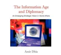 Amir Dhia The Information Age and Diplomacy (Tascabile)