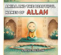Amira and the Beautiful Names of Allah: Learn the 99 Names of Allah Through Gentle Stories - Perfect Bedtime Book for Muslim Children with Prayer and Gratitude Lessons