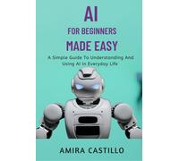 AMIRA CASTILL0 AI FOR BEGINNERS MADE EASY: A Simple Guide To Understandi (Book)