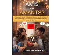 AMIS OU AMANTS?: Comment savoir si c’est de l’amour ou de l’amitié, décoder les signaux cachés et prendre la bonne décision sans tout gâcher