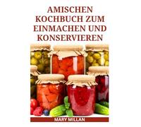 AMISCHEN KOCHBUCH ZUM EINMACHEN UND KONSERVIEREN: Einfache Methode zur Lagerung von Lebensmitteln, um Verderb zu vermeiden