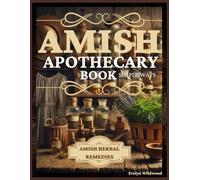 Amish Apothecary Book: A Guide to Natural Herbal Remedies, Holistic Healing, and Everyday Wellness in Simple Ways