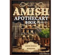 Amish Apothecary Book: A Guide to Natural Herbal Remedies, Holistic Healing, and Everyday Wellness in Simple Ways