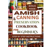 Amish canning and preservation cookbook for beginner's: Simple, Safe, and Traditional Methods for Long-Lasting Homemade Foods