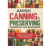 Amish Canning & Preserving Cookbook for Beginners: Simple and Delicious Homemade Recipes for Fruit and Pie Fillings, Pickles, and Sweet Spreads That Everyone Can Enjoy