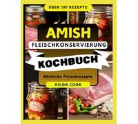 AMISH-FLEISCHKONSERVIERUNG KOCHBUCH: Eine Schritt-für-Schritt-Anleitung zur natürlichen Konservierung von Fleisch mit bewährten Rezepten