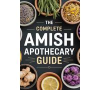 Amish Healing Remedies: A Complete Guide to Growing, Crafting & Using Natural Re