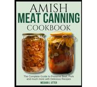 Amish Meat Canning Cookbook: The Complete Guide to Preserve Beef, Pork and much more with Delicious Recipes