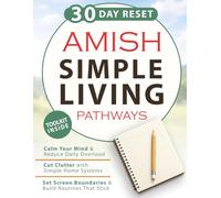 Amish Simple Living Pathways: A 9-Phase, Practical 30-Day Reset to Calm Your Mind, Cut Clutter, Set Screen Boundaries, and Build Steady Routines That Stick-With Checklists, Prompts, and 7-Day Plans