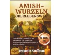 AMISH-WURZELN ÜBERLEBENSWEG: Ein praktischer Leitfaden für die Vorbereitung, das Leben ohne Stromnetz und die Selbstständigkeit in unsicheren Zeiten