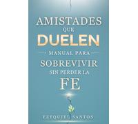 Amistades Que Duelen: Manual Para Sobrevivir Sin Perder La Fe