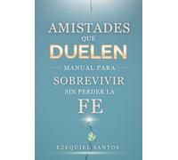 Amistades Que Duelen: Manual Para Sobrevivir Sin Perder La Fe