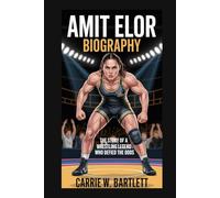 AMIT ELOR BIOGRAPHY: The Story of a Wrestling Legend Who Defied the Odds