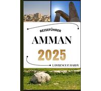 AMMAN REISEFÜHRER: Ihr Reiseführer, um die Highlights dieses unverzichtbaren Reiseziels zu entdecken, zu erkunden und zu genießen.