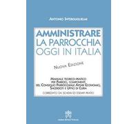 Amministrare la parrocchia oggi in Italia. Manuale teorico-pratico per parroci, componenti del consiglio parrocchiale affari economici, sacerdoti e uffici di curia. Nuova ediz.