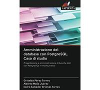Amministrazione del database con PostgreSQL. Caso di studio: Progettazione e amministrazione di banche dati con PostgreSQL in modo pratico
