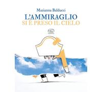AMMIRAGLIO SI È PRESO IL CIELO. EDIZ. A COLORI (L') - Balducci Marianna - 2023