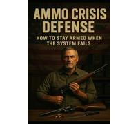 Ammo Crisis Defense: A Practical Guide to Stockpiling Smart, Training Through Shortages, and Staying Confident When the Shelves Go Empty