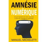 Amnésie Numérique: Ce qu'il advient de notre mémoire à l'ère de l'intelligence artificielle