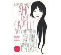 Amo i miei capelli. Tutti i trattamenti naturali per averli sempre belli e in salute