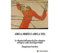 Amo la morte e amo la vita. Le vibrazioni dell’anima fra Eros e Thanatos nell’opera e nella vita di Egon Schiele. Nuova ediz.
