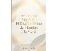 Amor con propósito: El diseño Divino del Hombre y la Mujer