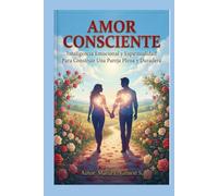 AMOR CONSCIENTE: Inteligencia Emocional y Espiritualidad Para Construir Una Pareja Plena y Duradera