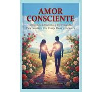 AMOR CONSCIENTE: Inteligencia Emocional y Espiritualidad Para Construir Una Pareja Plena y Duradera