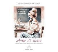 Amor di classe. Innamorarsi ogni giorno dell'insegnamento. Guida all'ingresso in classe per i nuovi docenti