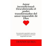 Amor incondicional: Descubriendo el poder transformador del amor imparable de Dios: Encontrando seguridad, sanación, esperanza y propósito en el amor inagotable del Padre