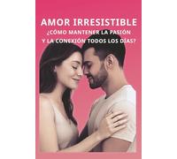 Amor Irresistible: ¿Cómo Mantener la Pasión y la Conexión Todos los Días?